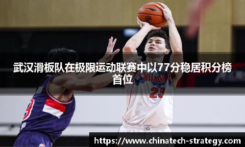 武汉滑板队在极限运动联赛中以77分稳居积分榜首位