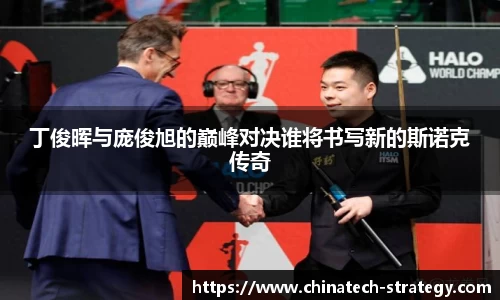 丁俊晖与庞俊旭的巅峰对决谁将书写新的斯诺克传奇