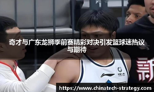奇才与广东龙狮季前赛精彩对决引发篮球迷热议与期待